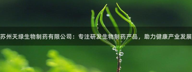 九游会老哥：苏州天绿生物制药有限公司：专注研发生物制药产品，助力健康产业发展