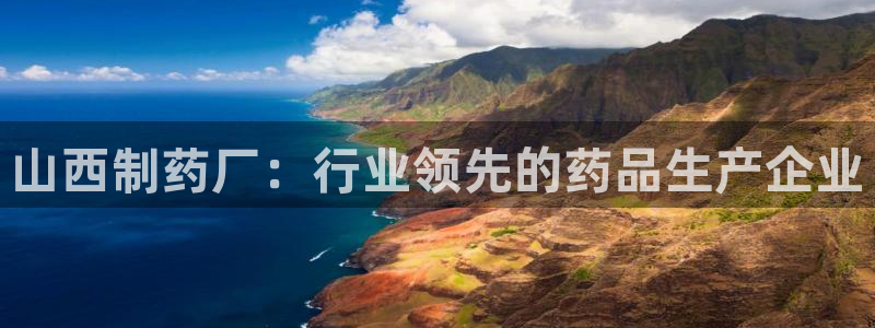 九游会老哥：山西制药厂：行业领先的药品生产企业