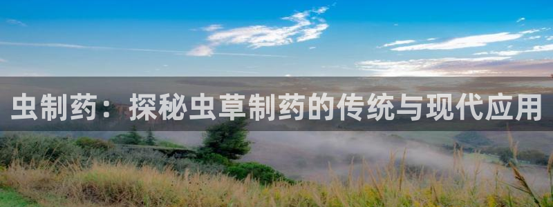 ag九游会老哥：虫制药：探秘虫草制药的传统与现代应用