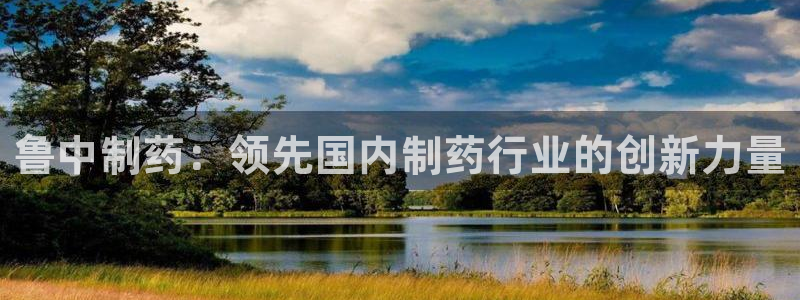 九游会老哥俱乐部必备的交流社区论坛：鲁中制药：领先国内制药行业的创新力量