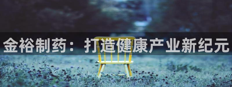 九游老哥俱乐部官网登录入口：金裕制药：打造健康产业新纪元