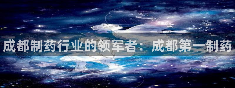9游会老哥：成都制药行业的领军者：成都第一制药
