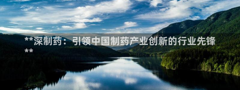 老哥俱乐部是干什么的啊：**深制药：引领中国制药产业创新的行业先锋
**
