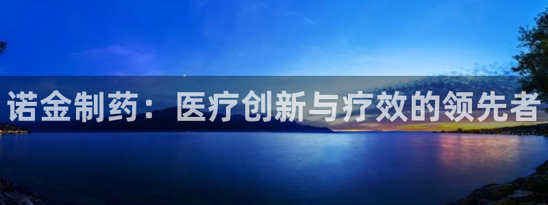 九游会老哥俱乐部交流社区：诺金制药：医疗创新与疗效的领先者