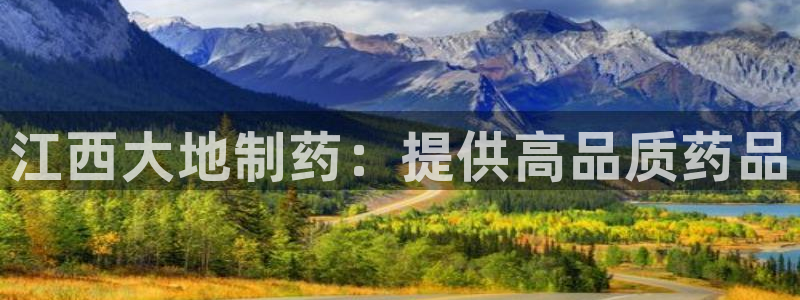 九游老哥俱乐部官网登录：江西大地制药：提供高品质药品