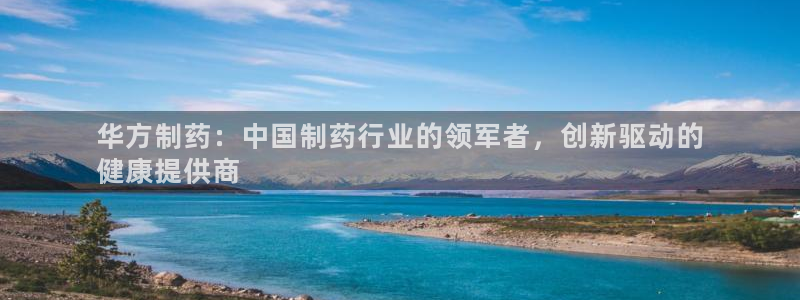 九游老哥俱乐部官网登录：华方制药：中国制药行业的领军者，创新驱动的
健康提供商